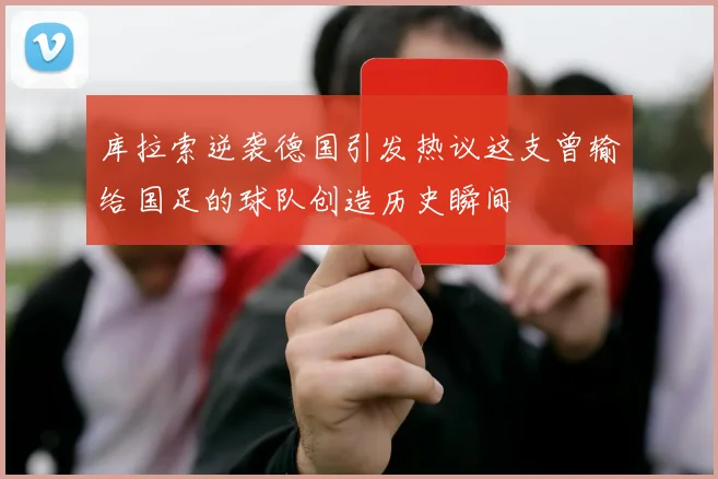 库拉索逆袭德国引发热议这支曾输给国足的球队创造历史瞬间