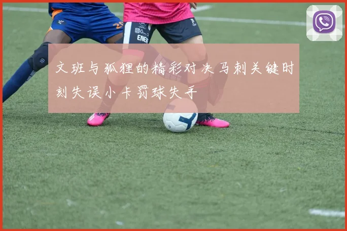 文班与狐狸的精彩对决马刺关键时刻失误小卡罚球失手