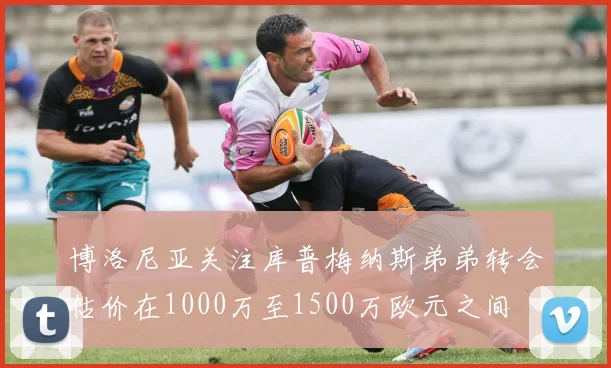 博洛尼亚关注库普梅纳斯弟弟转会估价在1000万至1500万欧元之间